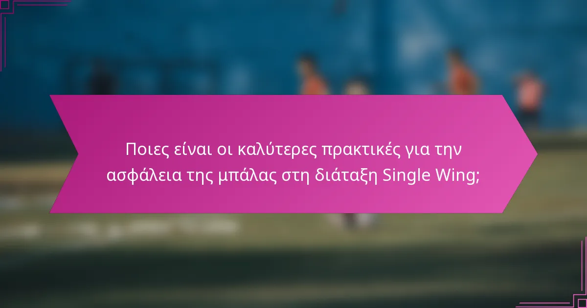 Ποιες είναι οι καλύτερες πρακτικές για την ασφάλεια της μπάλας στη διάταξη Single Wing;