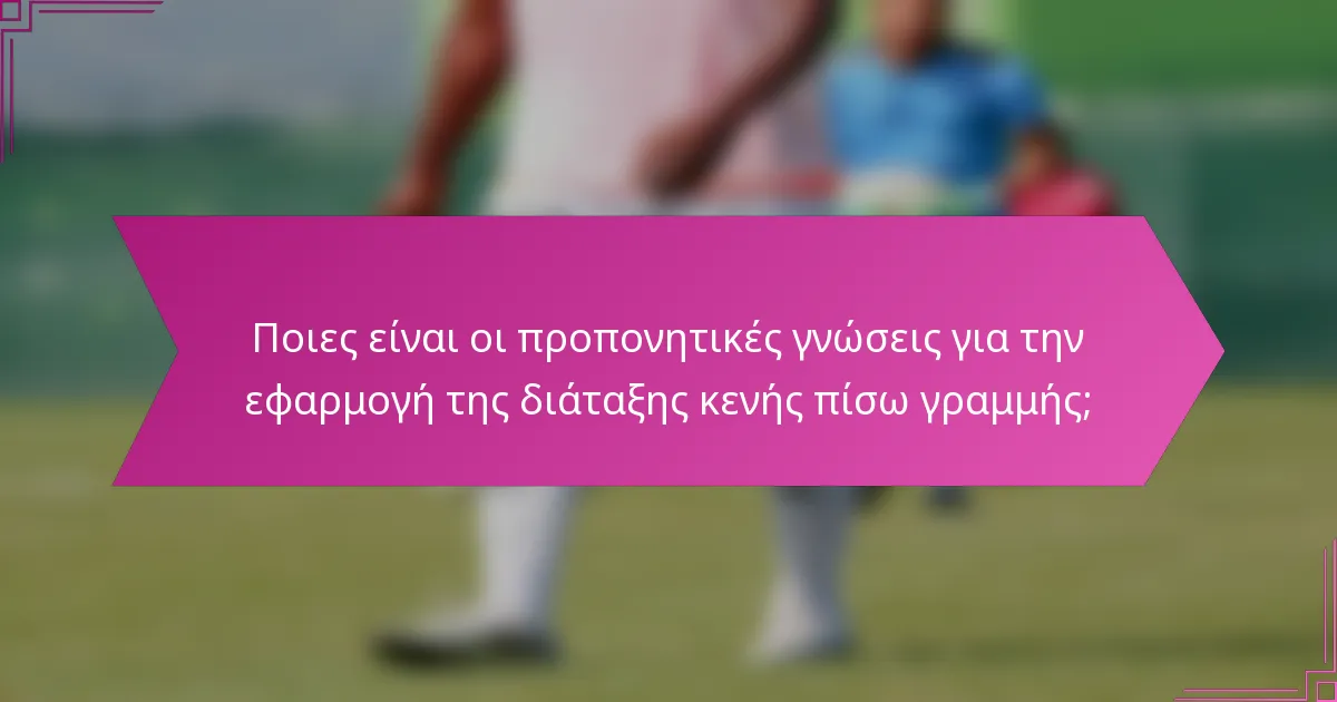 Ποιες είναι οι προπονητικές γνώσεις για την εφαρμογή της διάταξης κενής πίσω γραμμής;