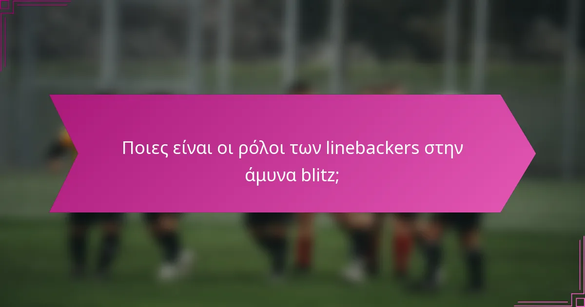 Ποιες είναι οι ρόλοι των linebackers στην άμυνα blitz;